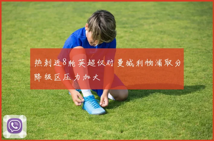 热刺近8轮英超仅对曼城利物浦取分降级区压力加大