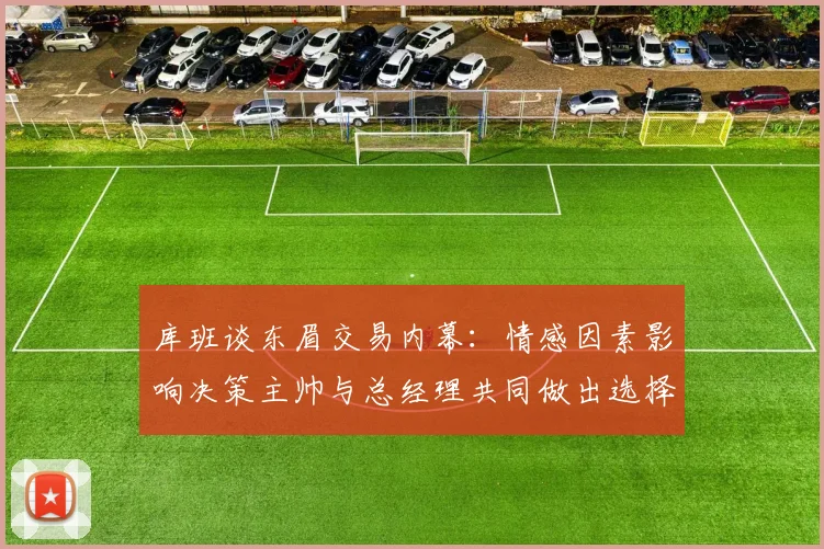 库班谈东眉交易内幕：情感因素影响决策主帅与总经理共同做出选择