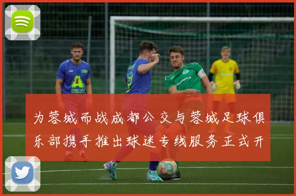 为蓉城而战成都公交与蓉城足球俱乐部携手推出球迷专线服务正式开通