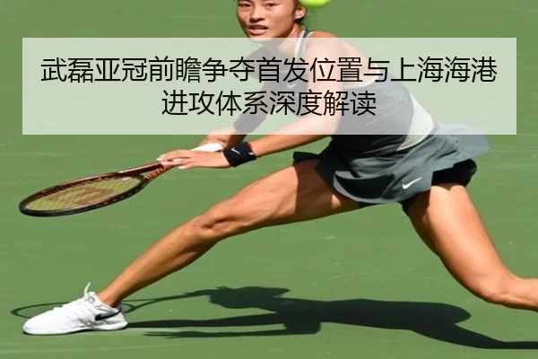武磊亚冠前瞻争夺首发位置与上海海港进攻体系深度解读